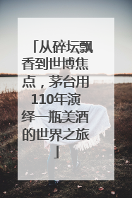 从碎坛飘香到世博焦点，茅台用110年演绎一瓶美酒的世界之旅