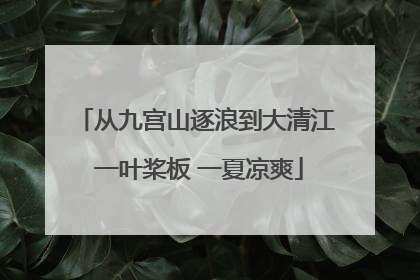 从九宫山逐浪到大清江 一叶桨板 一夏凉爽