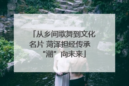 从乡间歌舞到文化名片 菏泽担经传承“潮”向未来