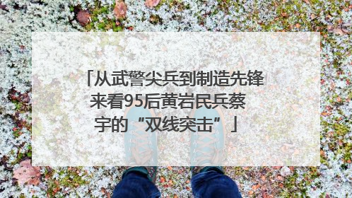 从武警尖兵到制造先锋 来看95后黄岩民兵蔡宇的“双线突击”