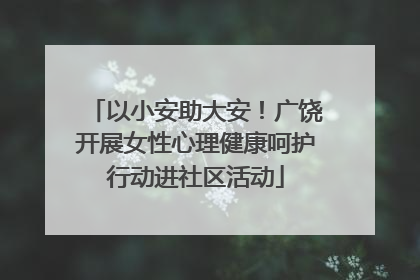 以小安助大安！广饶开展女性心理健康呵护行动进社区活动