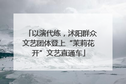 以演代练，沭阳群众文艺团体登上“茉莉花开”文艺直通车