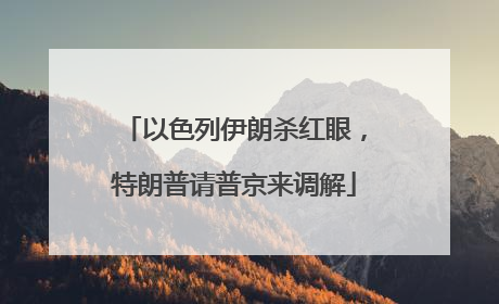 以色列伊朗杀红眼，特朗普请普京来调解