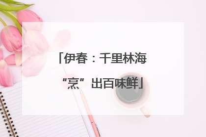 伊春：千里林海“烹”出百味鲜
