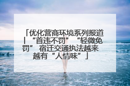 优化营商环境系列报道丨“首违不罚”“轻微免罚” 宿迁交通执法越来越有“人情味”