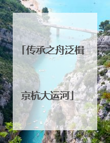 传承之舟泛楫京杭大运河