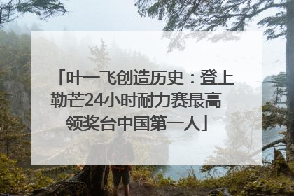 叶一飞创造历史：登上勒芒24小时耐力赛最高领奖台中国第一人