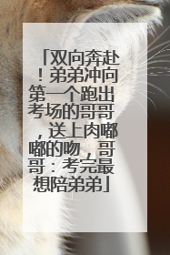 双向奔赴！弟弟冲向第一个跑出考场的哥哥，送上肉嘟嘟的吻，哥哥：考完最想陪弟弟