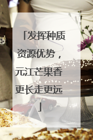 发挥种质资源优势，元江芒果香更长走更远