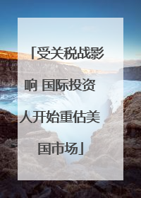 受关税战影响 国际投资人开始重估美国市场