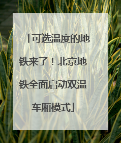 可选温度的地铁来了！北京地铁全面启动双温车厢模式