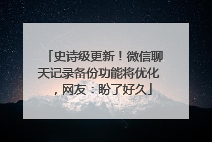 史诗级更新！微信聊天记录备份功能将优化，网友：盼了好久