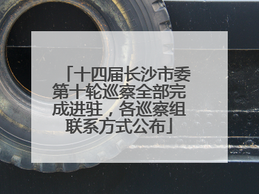 十四届长沙市委第十轮巡察全部完成进驻，各巡察组联系方式公布