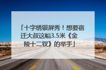 十字绣银屏秀！想要宿迁大叔这幅3.5米《金陵十二钗》的举手