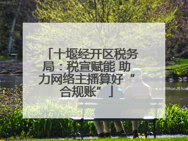 十堰经开区税务局：税宣赋能 助力网络主播算好“合规账”