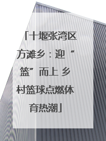 十堰张湾区方滩乡：迎“篮”而上 乡村篮球点燃体育热潮