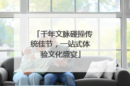 千年文脉碰撞传统佳节，一站式体验文化盛宴