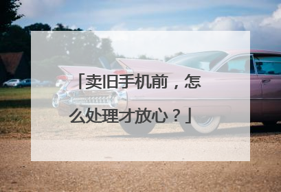 卖旧手机前，怎么处理才放心？
