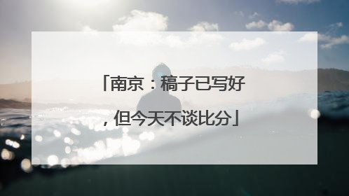 南京：稿子已写好，但今天不谈比分