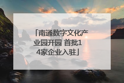 南通数字文化产业园开园 首批14家企业入驻