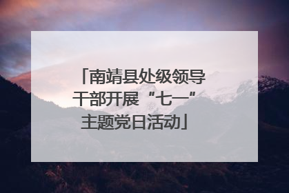 南靖县处级领导干部开展“七一”主题党日活动