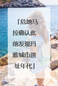 危地马拉确认此前发现玛雅城市遗址年代