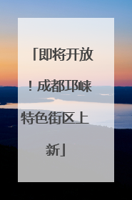 即将开放！成都邛崃特色街区上新
