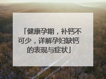 健康孕期，补钙不可少，详解孕妇缺钙的表现与症状
