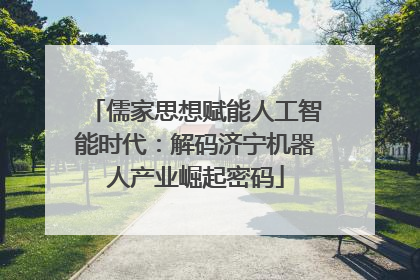 儒家思想赋能人工智能时代：解码济宁机器人产业崛起密码