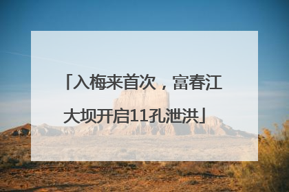 入梅来首次，富春江大坝开启11孔泄洪