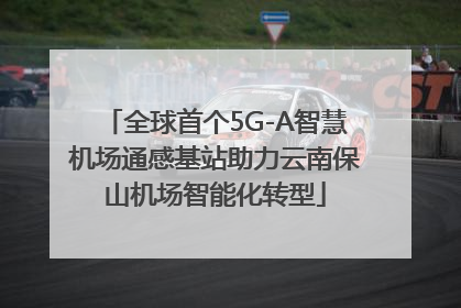 全球首个5G-A智慧机场通感基站助力云南保山机场智能化转型