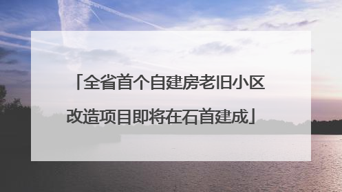 全省首个自建房老旧小区改造项目即将在石首建成