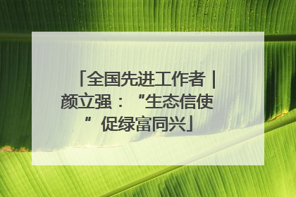 全国先进工作者｜颜立强：“生态信使”促绿富同兴
