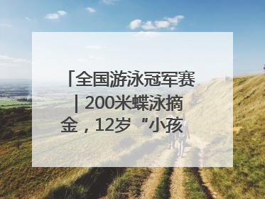 全国游泳冠军赛｜200米蝶泳摘金，12岁“小孩姐”还能制造多少惊喜？