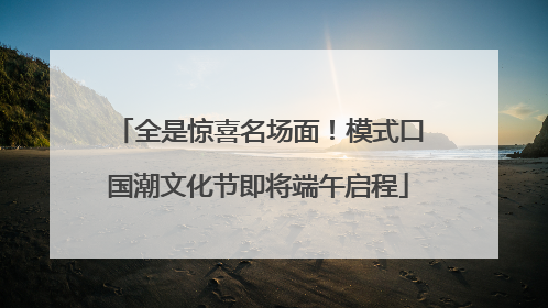 全是惊喜名场面！模式口国潮文化节即将端午启程