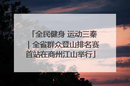 全民健身 运动三秦｜全省群众登山排名赛首站在商州江山举行