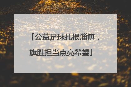 公益足球扎根淄博，旗胜担当点亮希望