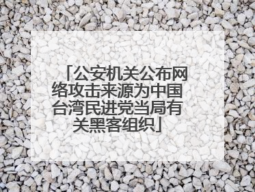 公安机关公布网络攻击来源为中国台湾民进党当局有关黑客组织