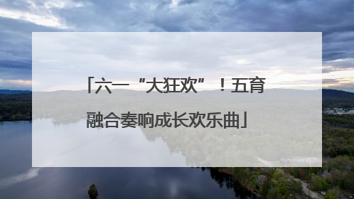 六一“大狂欢”！五育融合奏响成长欢乐曲