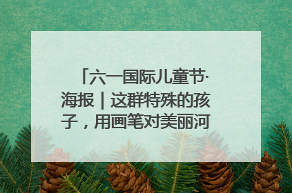 六一国际儿童节·海报｜这群特殊的孩子，用画笔对美丽河北深情告白