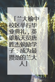 兰大榆中校区举行毕业典礼，英雄航天员唐胜杰勉励学子：成为最攒劲的兰大人