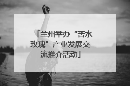 兰州举办“苦水玫瑰”产业发展交流推介活动