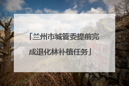 兰州市城管委提前完成退化林补植任务