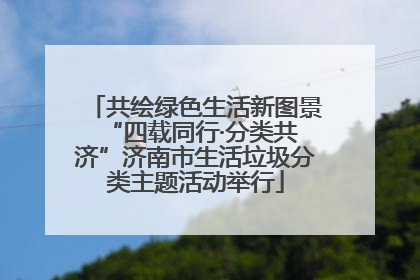 共绘绿色生活新图景 “四载同行·分类共济”济南市生活垃圾分类主题活动举行