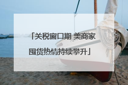 关税窗口期 美商家囤货热情持续攀升