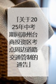 关于2025年中考期间漳州台商投资区考点周边道路交通管制的通告
