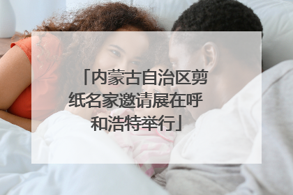 内蒙古自治区剪纸名家邀请展在呼和浩特举行