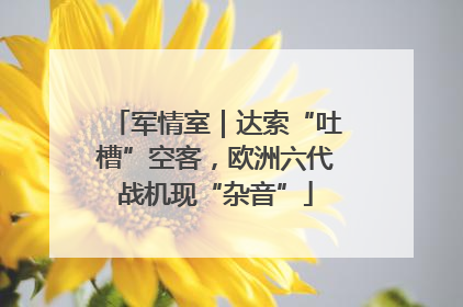 军情室｜达索“吐槽”空客，欧洲六代战机现“杂音”