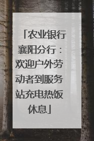 农业银行襄阳分行：欢迎户外劳动者到服务站充电热饭休息