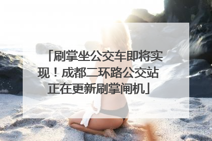 刷掌坐公交车即将实现！成都二环路公交站正在更新刷掌闸机
